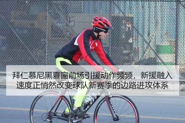 拜仁慕尼黑夏窗前场引援动作频频，新援融入速度正悄然改变球队新赛季的边路进攻体系